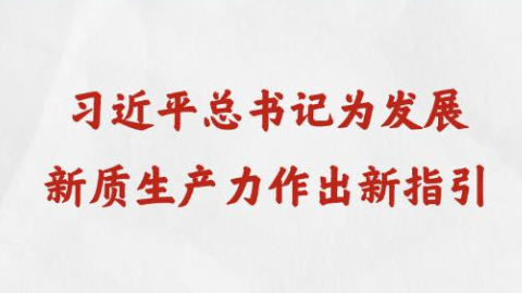 习近平总书记为发展新质生产力作出新指引