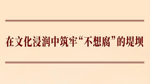 在文化浸润中筑牢“不想腐”的堤坝