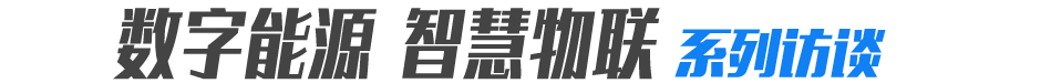 数字能源、智慧物联 系列访谈